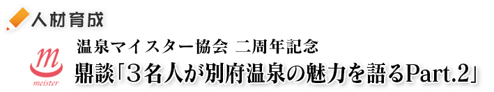 温泉マイスター協会二周年記念「鼎談：3名人が別府温泉の魅力を語るPart.2」