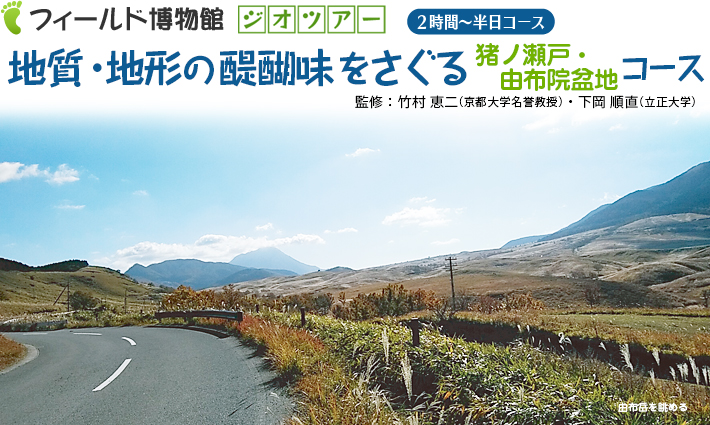 地質・地形の醍醐味をさぐるコース：猪ノ瀬戸・由布院盆地コース　半日コース　監修：竹村恵二・下岡順直