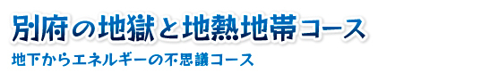 別府の地獄と地熱地帯コース・地下からエネルギーの不思議コース　1日コース 監修：竹村恵二・下岡順直