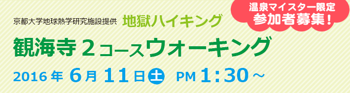 京都大学地球熱学研究施設提供　地獄ハイキング／観海寺２コースウォーキング
2016年6月11日（土）PM1:30～