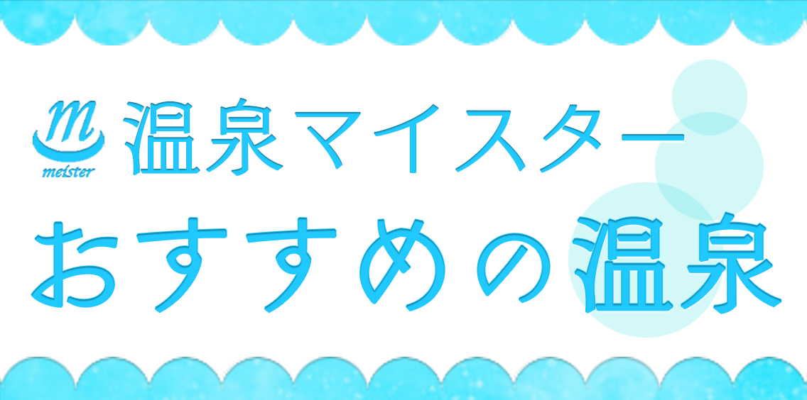 温泉マイスターおすすめの温泉