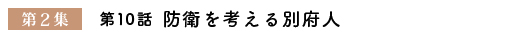 第２集　第10話　『防衛を考える別府人』